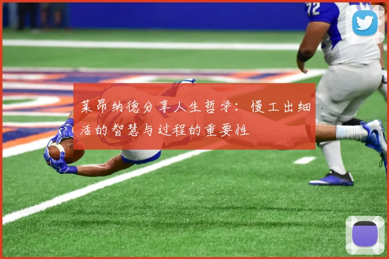 莱昂纳德分享人生哲学：慢工出细活的智慧与过程的重要性
