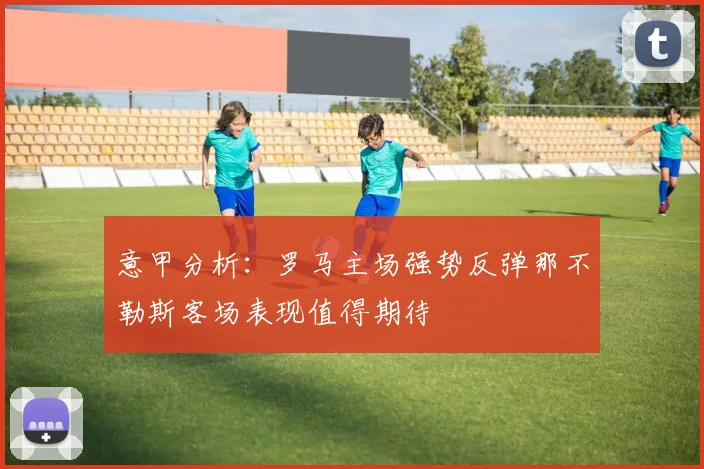 意甲分析：罗马主场强势反弹那不勒斯客场表现值得期待
