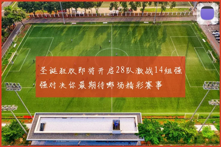 圣诞狂欢即将开启28队激战14组强强对决你最期待哪场精彩赛事