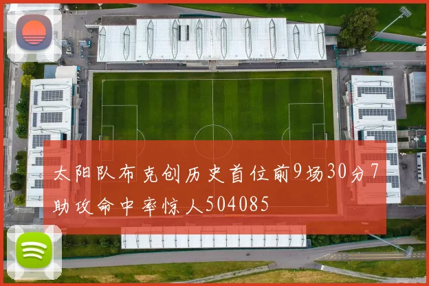 太阳队布克创历史首位前9场30分7助攻命中率惊人504085