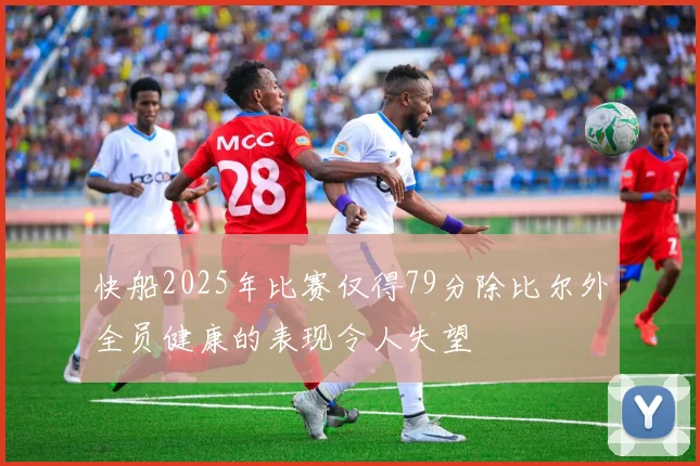 快船2025年比赛仅得79分除比尔外全员健康的表现令人失望