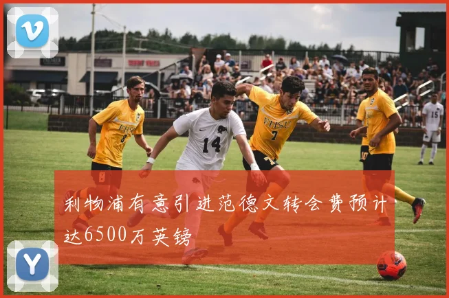利物浦有意引进范德文转会费预计达6500万英镑