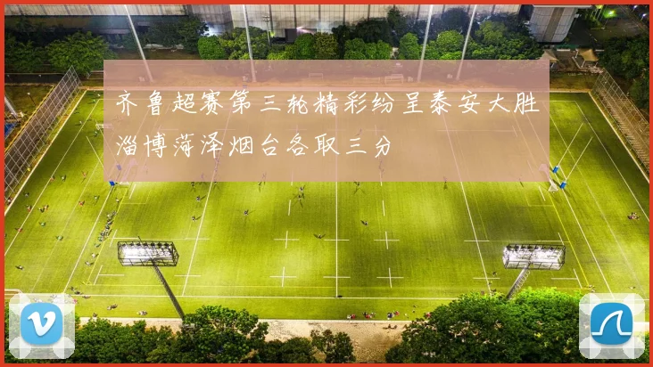 齐鲁超赛第三轮精彩纷呈泰安大胜淄博菏泽烟台各取三分