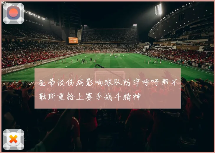 孔蒂谈伤病影响球队防守呼吁那不勒斯重拾上赛季战斗精神