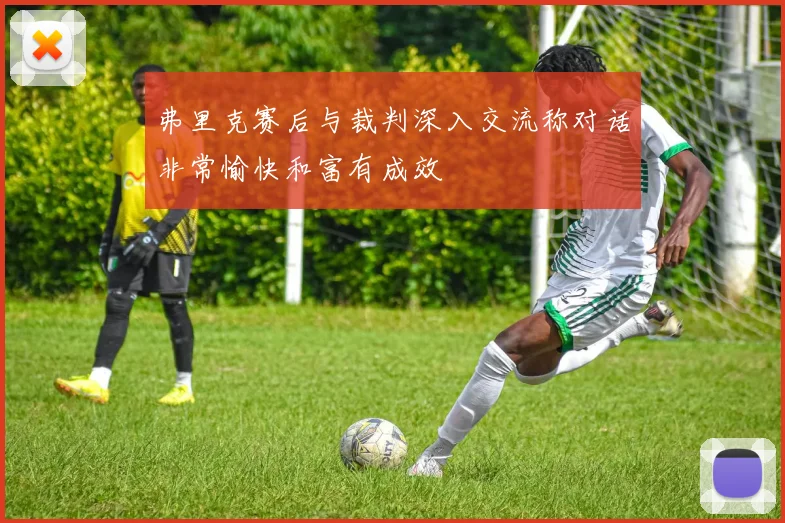 弗里克赛后与裁判深入交流称对话非常愉快和富有成效