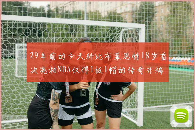 29年前的今天科比布莱恩特18岁首次亮相NBA仅得1板1帽的传奇开端