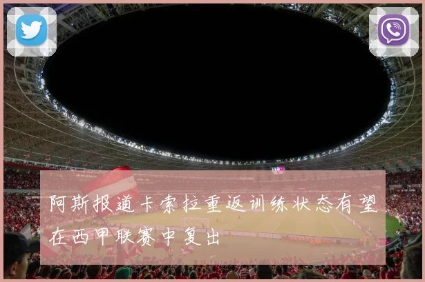 阿斯报道卡索拉重返训练状态有望在西甲联赛中复出