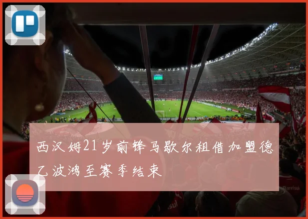 西汉姆21岁前锋马歇尔租借加盟德乙波鸿至赛季结束