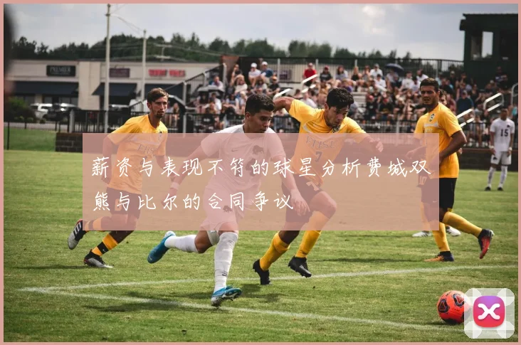 薪资与表现不符的球星分析费城双熊与比尔的合同争议