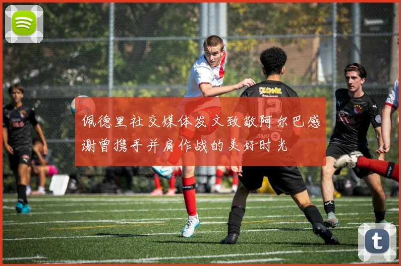佩德里社交媒体发文致敬阿尔巴感谢曾携手并肩作战的美好时光