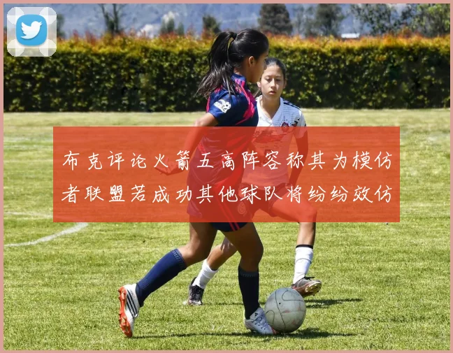 布克评论火箭五高阵容称其为模仿者联盟若成功其他球队将纷纷效仿