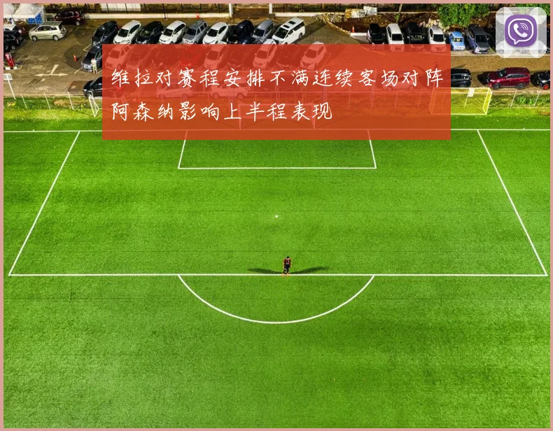 维拉对赛程安排不满连续客场对阵阿森纳影响上半程表现