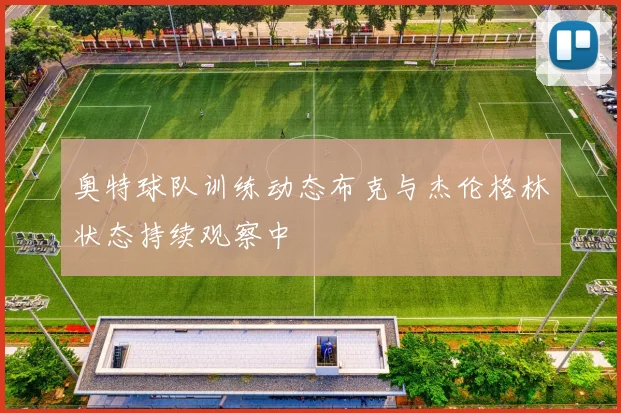 奥特球队训练动态布克与杰伦格林状态持续观察中