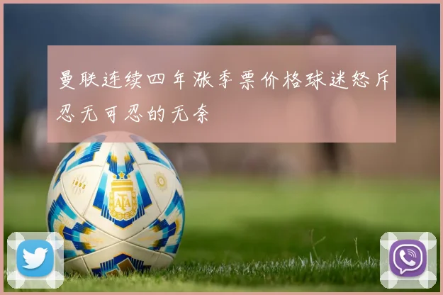 曼联连续四年涨季票价格球迷怒斥忍无可忍的无奈