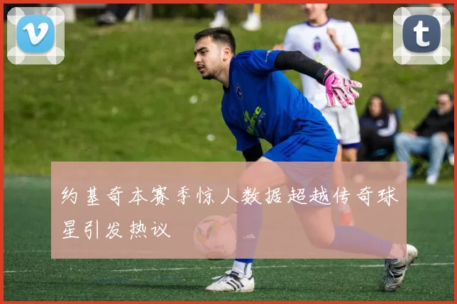 约基奇本赛季惊人数据超越传奇球星引发热议