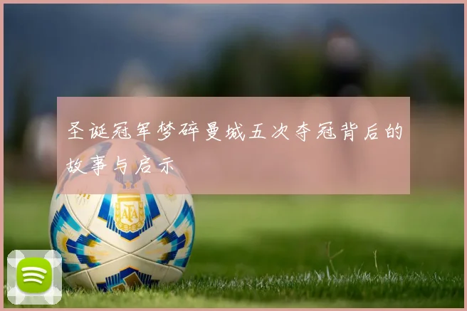 圣诞冠军梦碎曼城五次夺冠背后的故事与启示