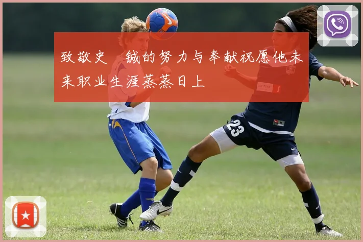 致敬史堉铖的努力与奉献祝愿他未来职业生涯蒸蒸日上
