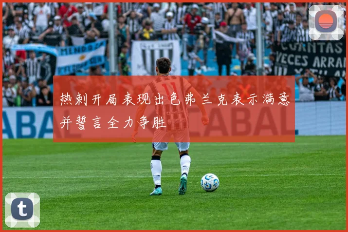 热刺开局表现出色弗兰克表示满意并誓言全力争胜